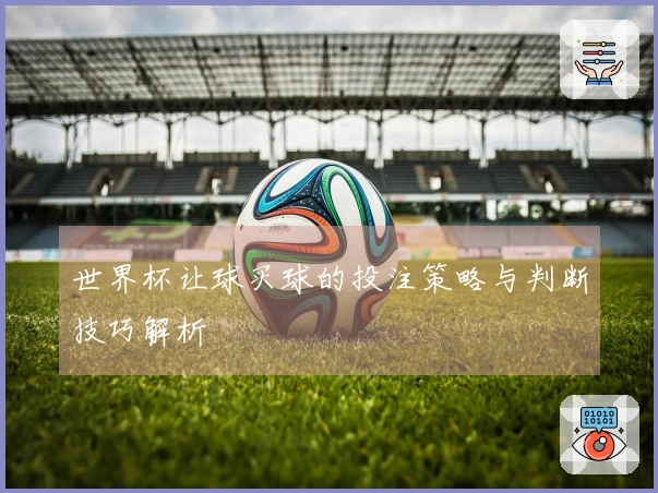世界杯让球买球的投注策略与判断技巧解析