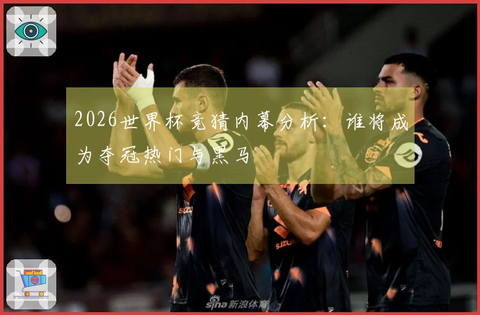 2026世界杯竞猜内幕分析：谁将成为夺冠热门与黑马