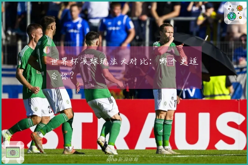 世界杯滚球玩法大对比：哪个更适合你？
