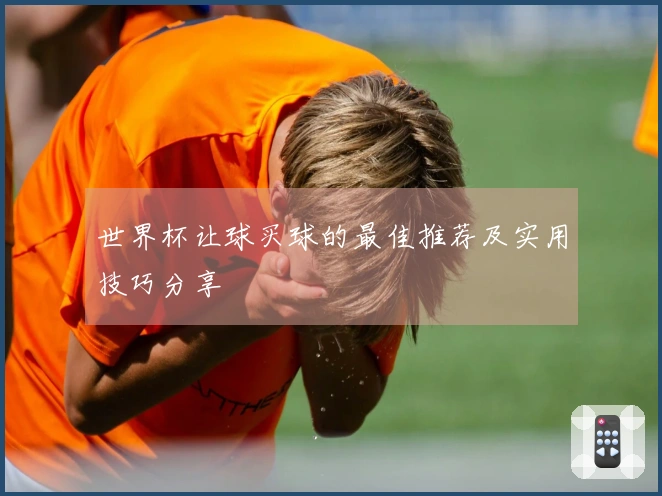 世界杯让球买球的最佳推荐及实用技巧分享