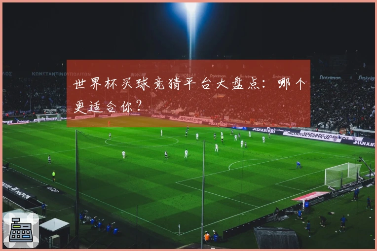 世界杯买球竞猜平台大盘点：哪个更适合你？