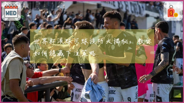 世界杯滚球买球技巧大揭秘，教你如何稳赢下注策略