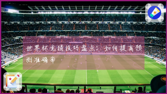 世界杯竞猜技巧盘点：如何提高预测准确率