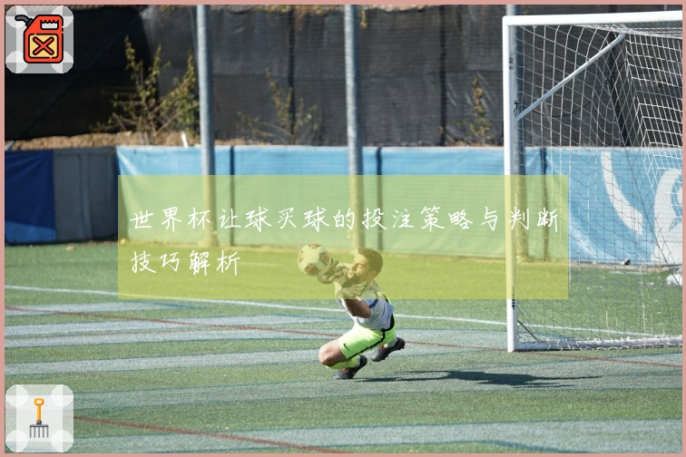 世界杯让球买球的投注策略与判断技巧解析